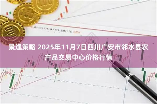 景逸策略 2025年11月7日四川广安市邻水县农产品交易中心价格行情