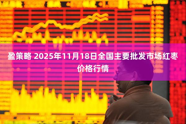 盈策略 2025年11月18日全国主要批发市场红枣价格行情