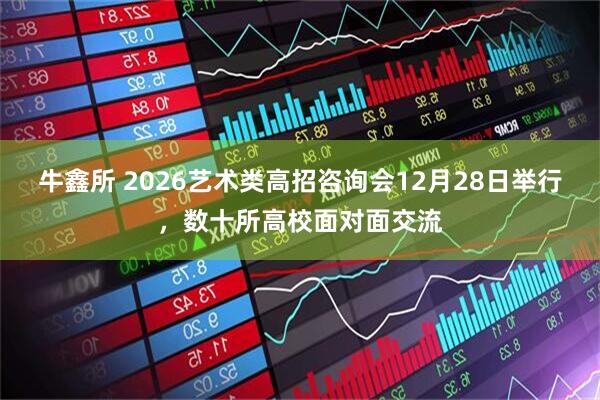 牛鑫所 2026艺术类高招咨询会12月28日举行,数十所高校面对面交流