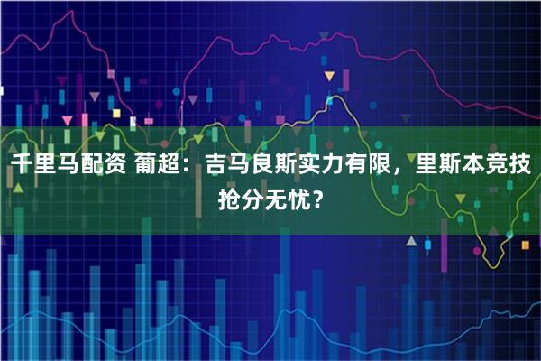 千里马配资 葡超:吉马良斯实力有限,里斯本竞技抢分无忧?