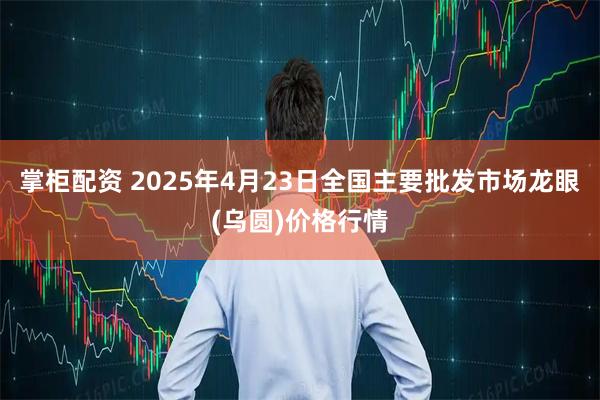 掌柜配资 2025年4月23日全国主要批发市场龙眼(乌圆)价格行情