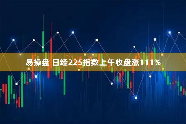 易操盘 日经225指数上午收盘涨111%